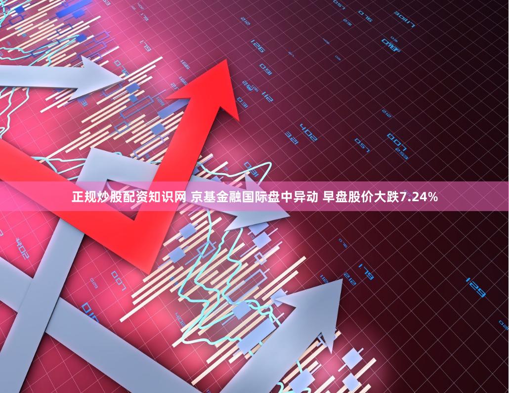 正规炒股配资知识网 京基金融国际盘中异动 早盘股价大跌7.24%