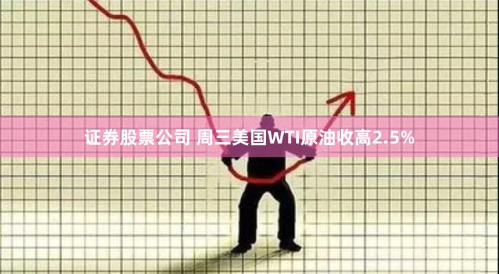 证券股票公司 周三美国WTI原油收高2.5%