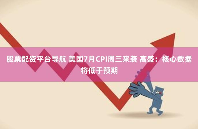 股票配资平台导航 美国7月CPI周三来袭 高盛：核心数据将低于预期