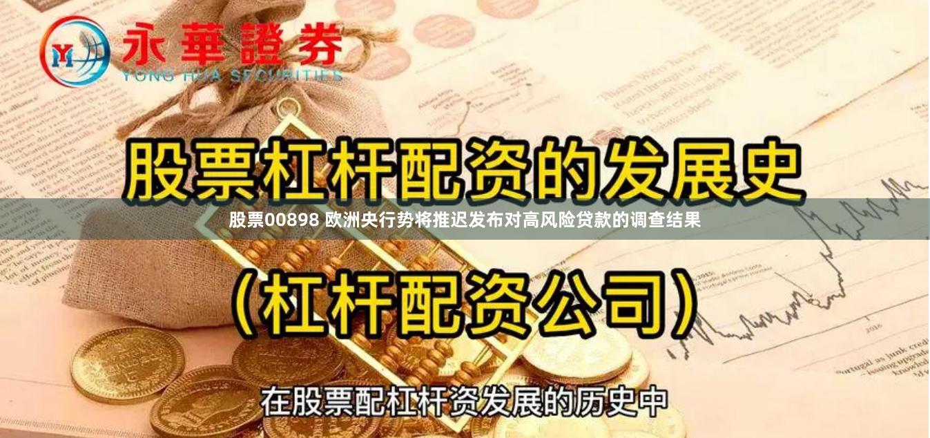 股票00898 欧洲央行势将推迟发布对高风险贷款的调查结果