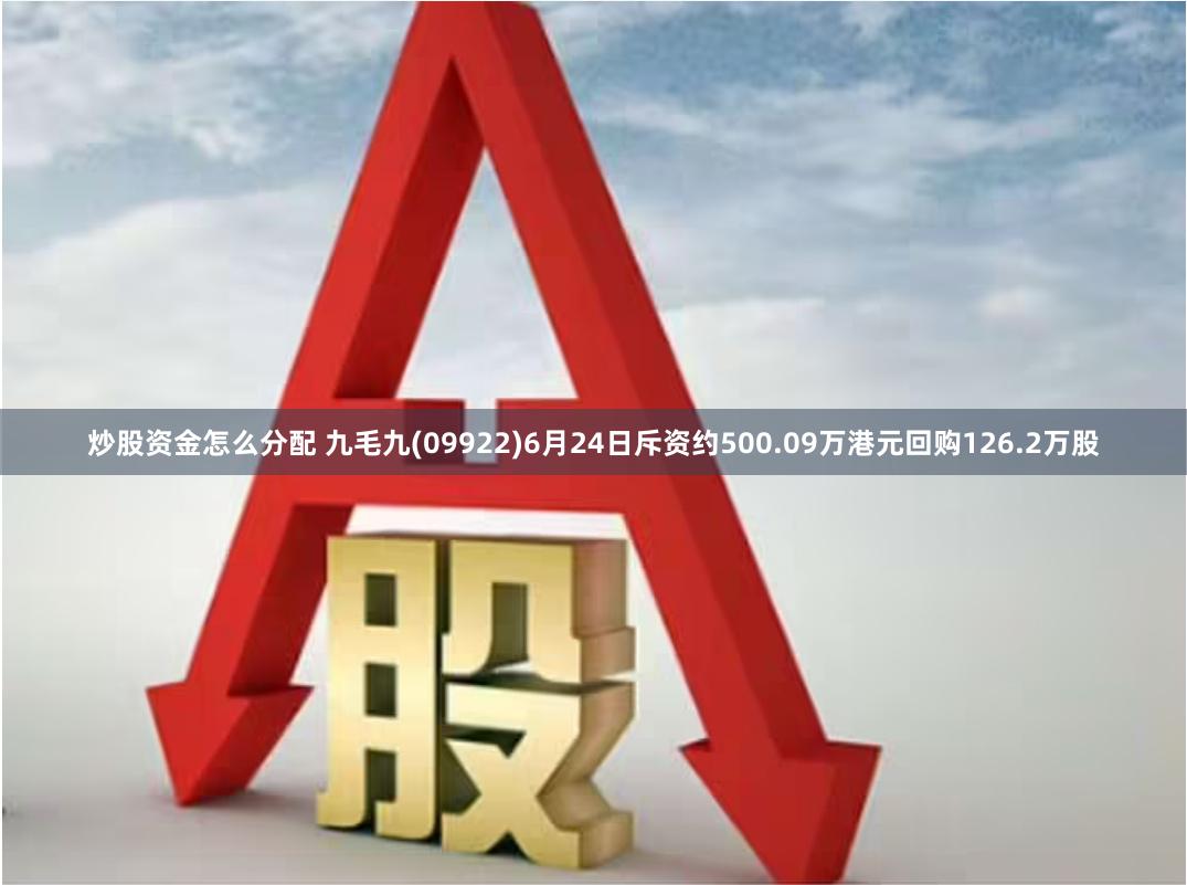 炒股资金怎么分配 九毛九(09922)6月24日斥资约500.09万港元回购126.2万股