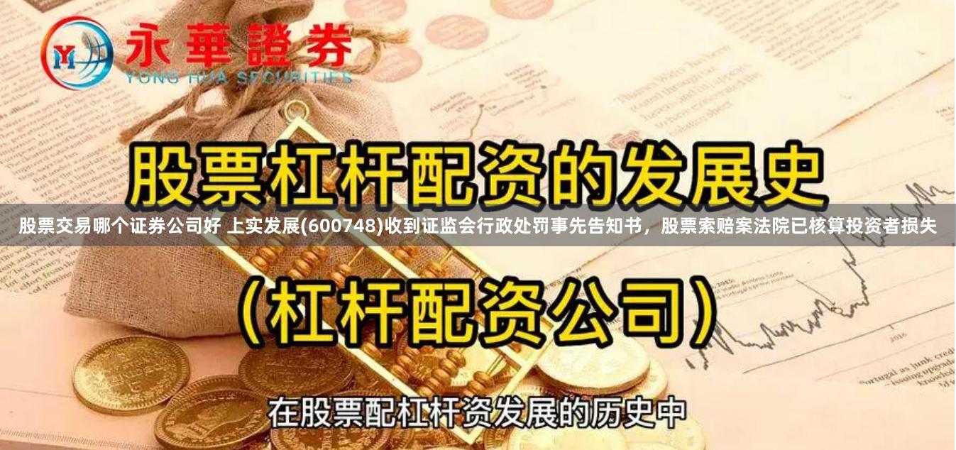 股票交易哪个证券公司好 上实发展(600748)收到证监会行政处罚事先告知书，股票索赔案法院已核算投资者损失