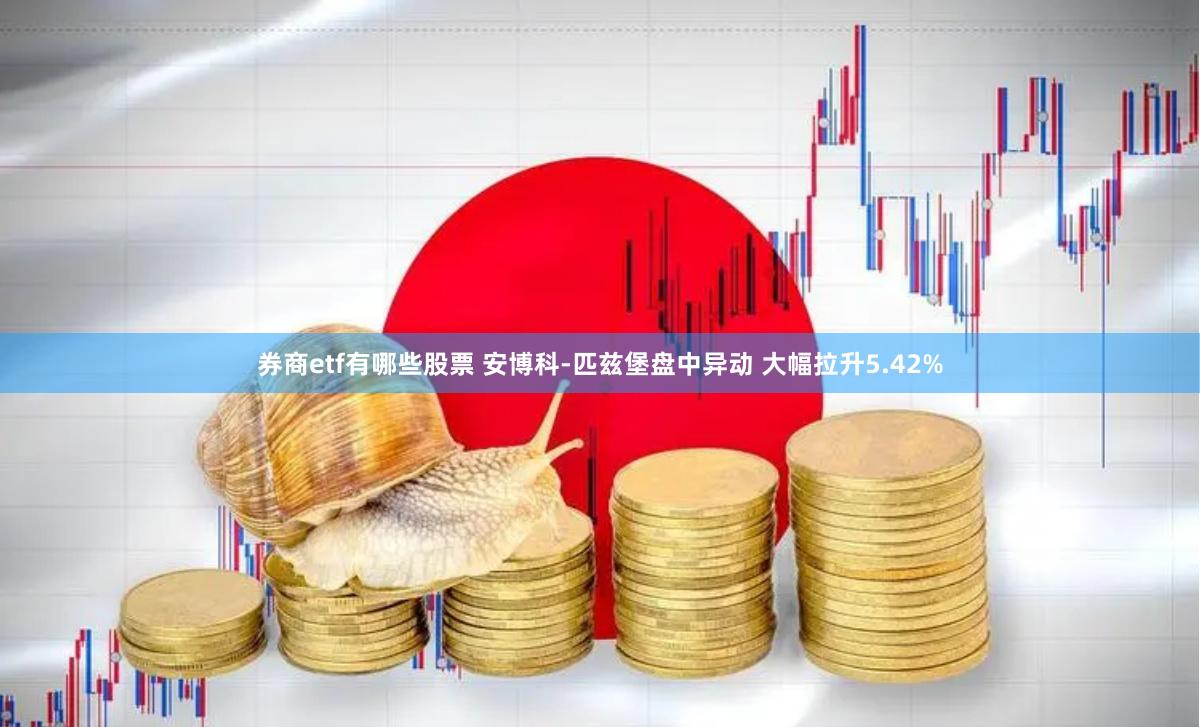 券商etf有哪些股票 安博科-匹兹堡盘中异动 大幅拉升5.42%