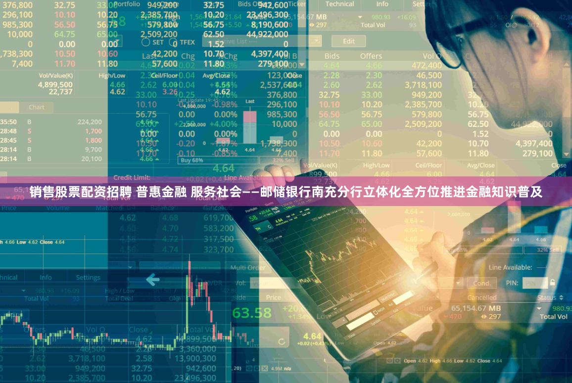 销售股票配资招聘 普惠金融 服务社会——邮储银行南充分行立体化全方位推进金融知识普及